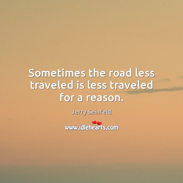 Sometimes the road less traveled is less traveled for a reason. Jerry Seinfeld Picture Quote