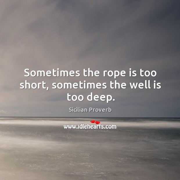 Sometimes the rope is too short, sometimes the well is too deep. Image