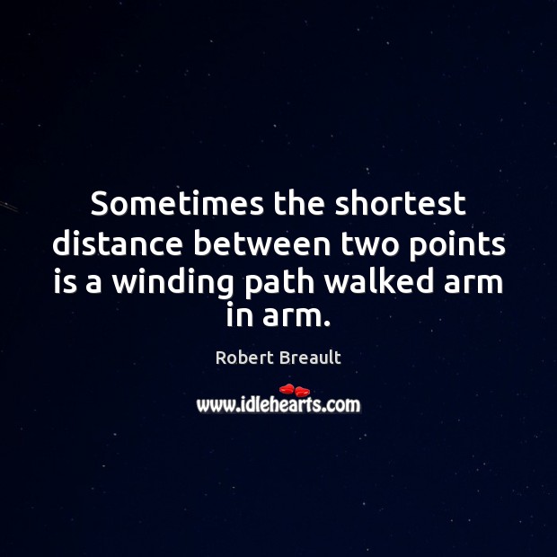Sometimes the shortest distance between two points is a winding path walked arm in arm. Robert Breault Picture Quote