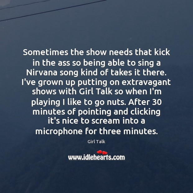 Sometimes the show needs that kick in the ass so being able Girl Talk Picture Quote
