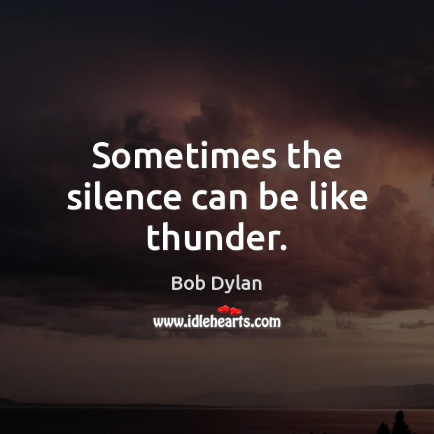 Sometimes the silence can be like thunder. Bob Dylan Picture Quote