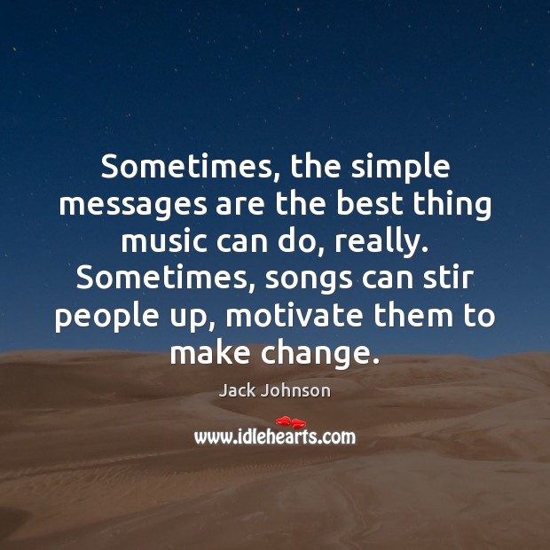Sometimes, the simple messages are the best thing music can do, really. Jack Johnson Picture Quote