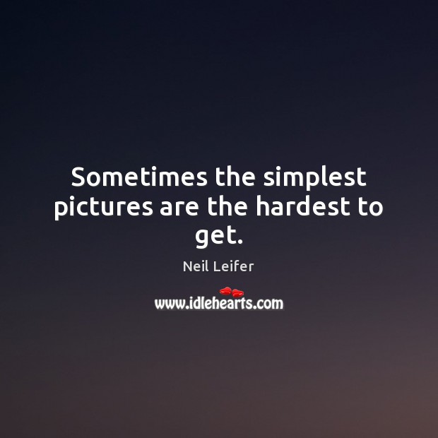 Sometimes the simplest pictures are the hardest to get. Neil Leifer Picture Quote
