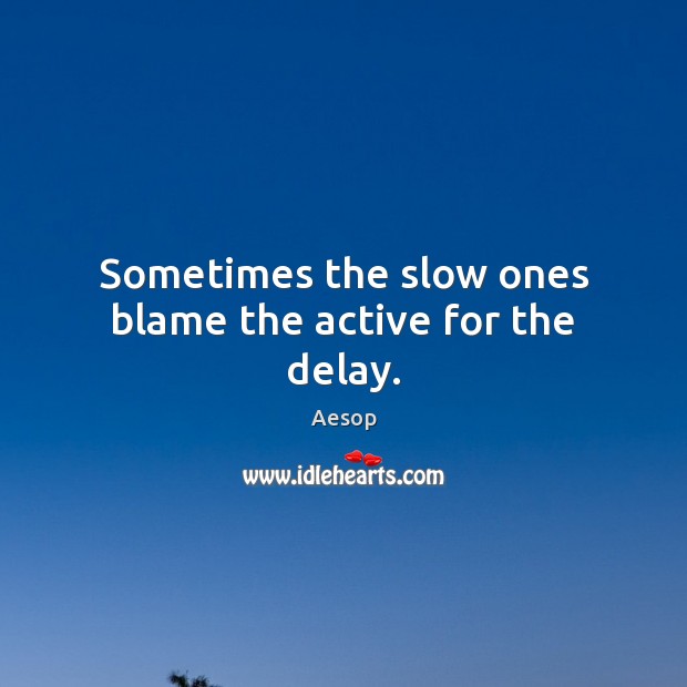 Sometimes the slow ones blame the active for the delay. Aesop Picture Quote