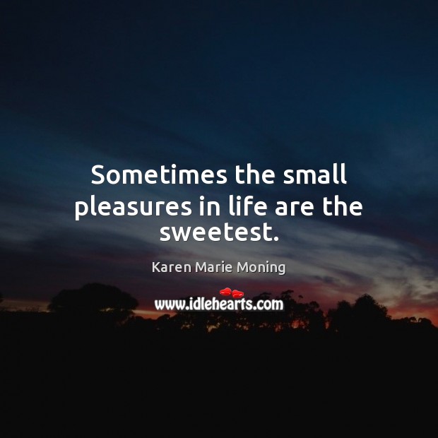 Sometimes the small pleasures in life are the sweetest. Karen Marie Moning Picture Quote