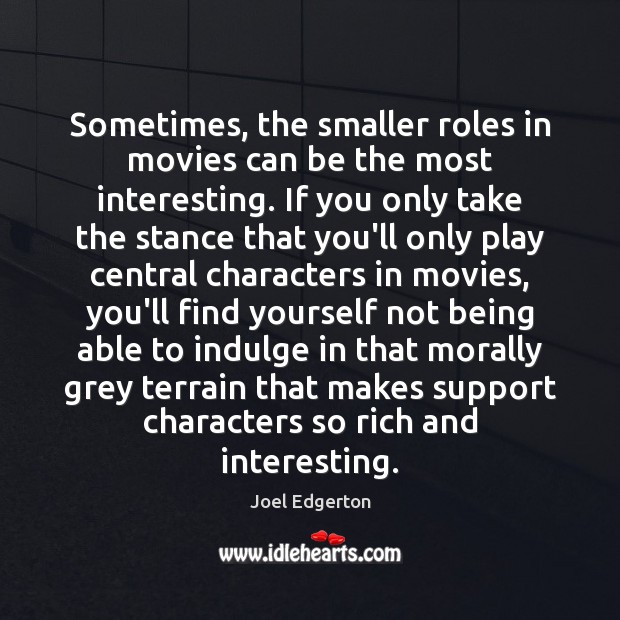 Sometimes, the smaller roles in movies can be the most interesting. If Joel Edgerton Picture Quote