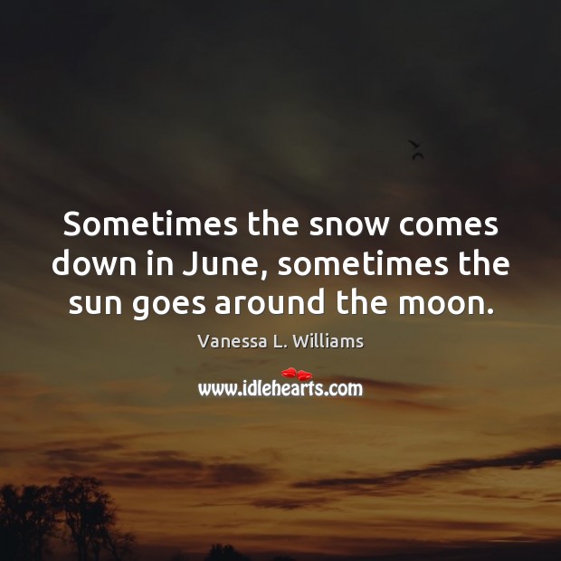Sometimes the snow comes down in June, sometimes the sun goes around the moon. Image
