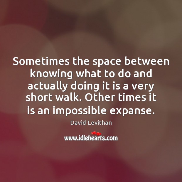 Sometimes the space between knowing what to do and actually doing it David Levithan Picture Quote