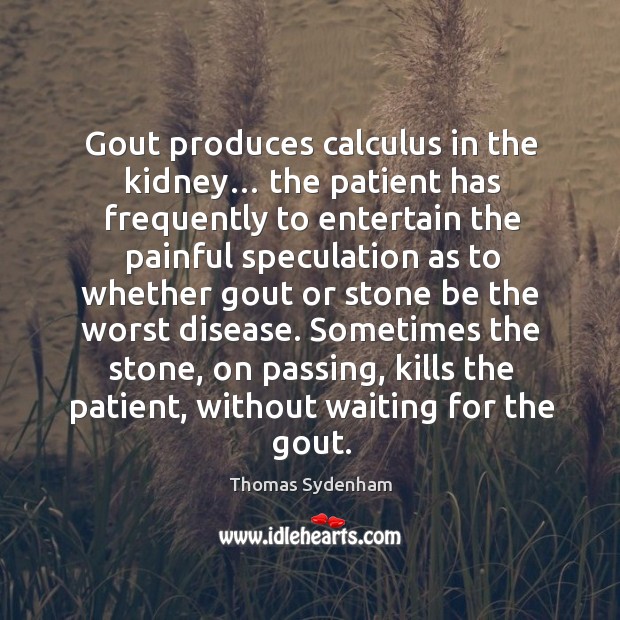 Sometimes the stone, on passing, kills the patient, without waiting for the gout. Image