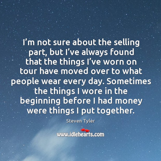 Sometimes the things I wore in the beginning before I had money were things I put together. Steven Tyler Picture Quote