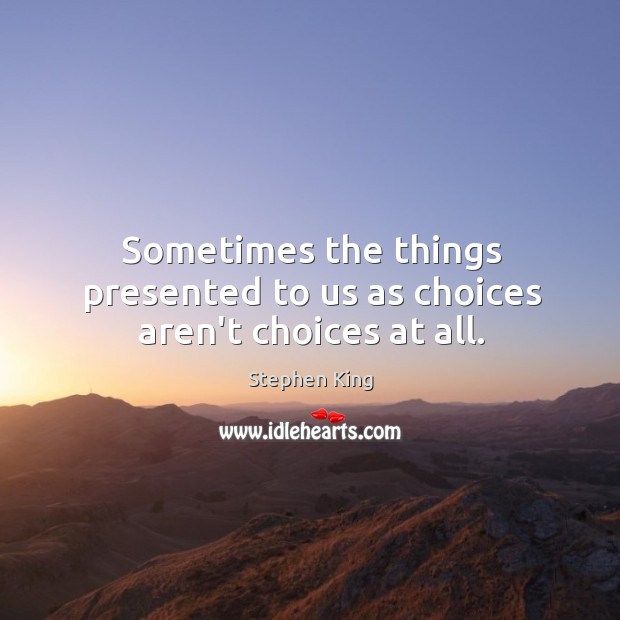 Sometimes the things presented to us as choices aren’t choices at all. Stephen King Picture Quote