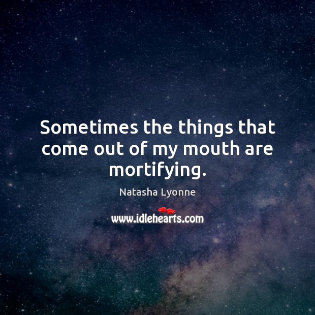 Sometimes the things that come out of my mouth are mortifying. Natasha Lyonne Picture Quote