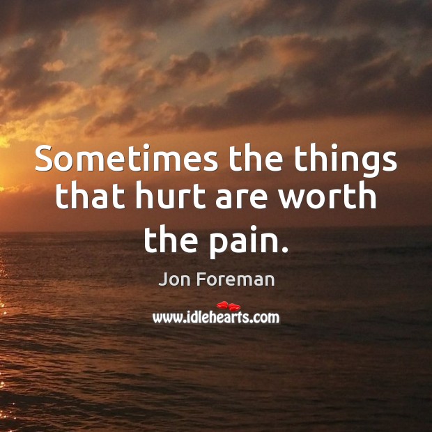 Sometimes the things that hurt are worth the pain. Jon Foreman Picture Quote