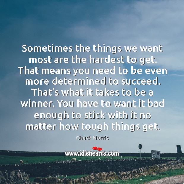 Sometimes the things we want most are the hardest to get. That Chuck Norris Picture Quote