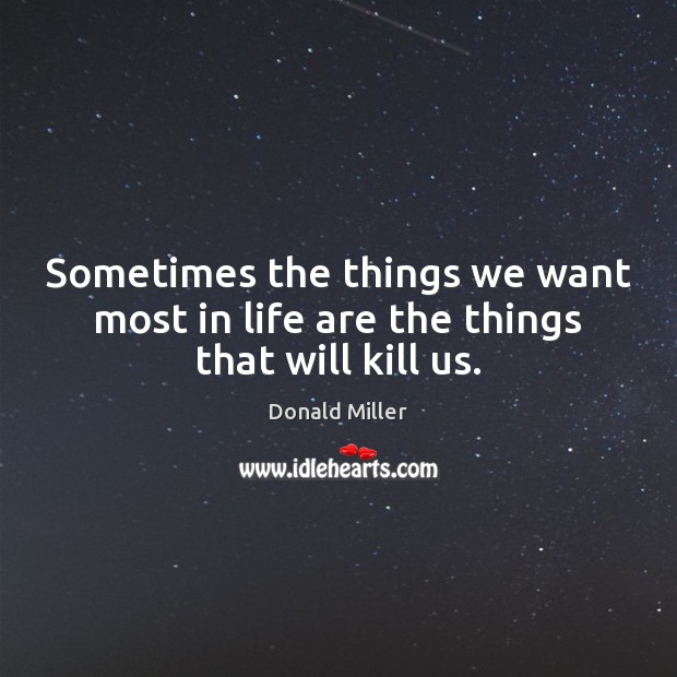 Sometimes the things we want most in life are the things that will kill us. Donald Miller Picture Quote