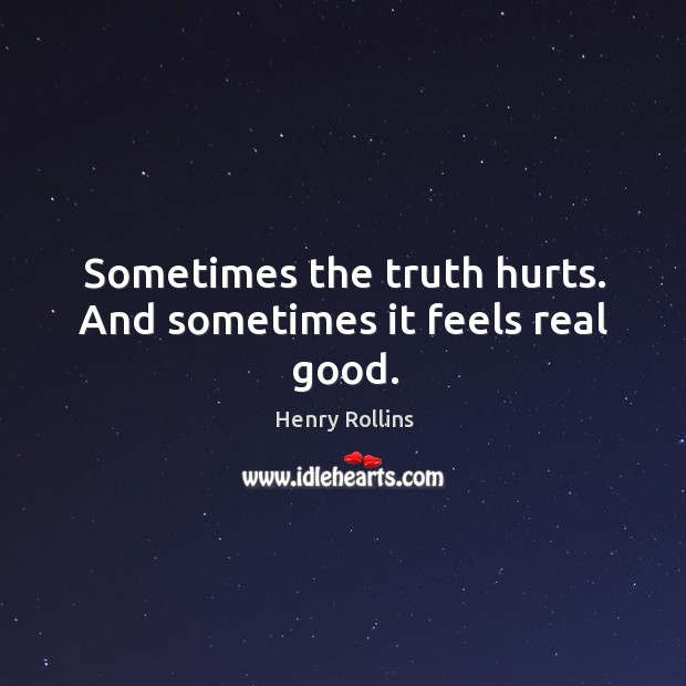 Sometimes the truth hurts. And sometimes it feels real good. Henry Rollins Picture Quote