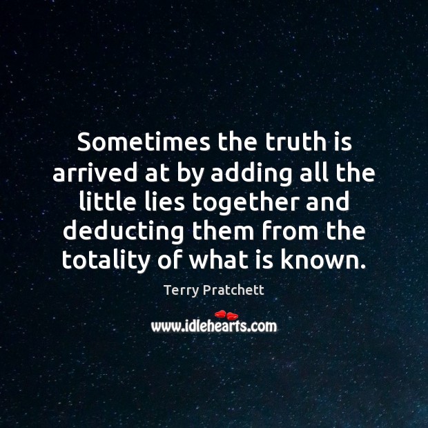 Sometimes the truth is arrived at by adding all the little lies Image