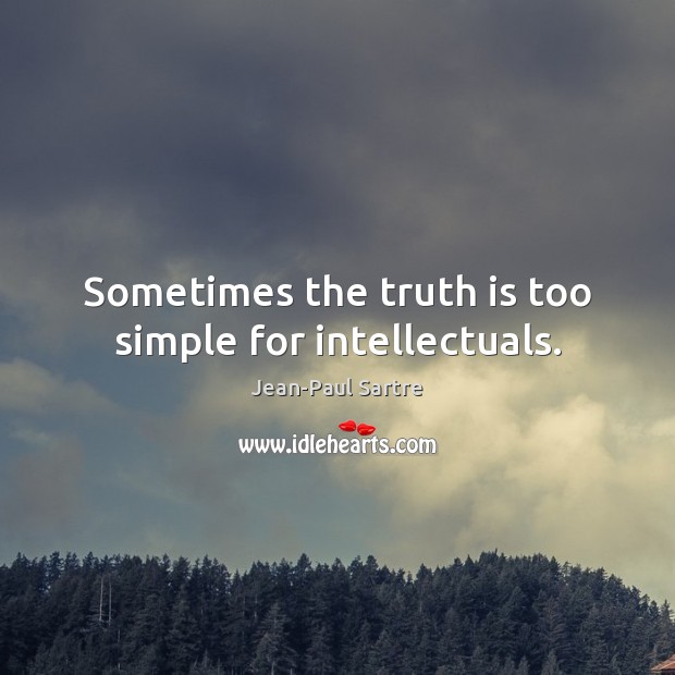 Sometimes the truth is too simple for intellectuals. Jean-Paul Sartre Picture Quote