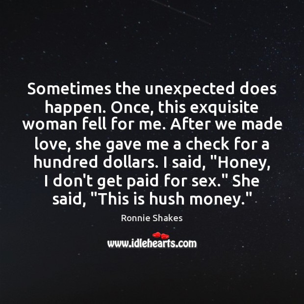 Sometimes the unexpected does happen. Once, this exquisite woman fell for me. Ronnie Shakes Picture Quote