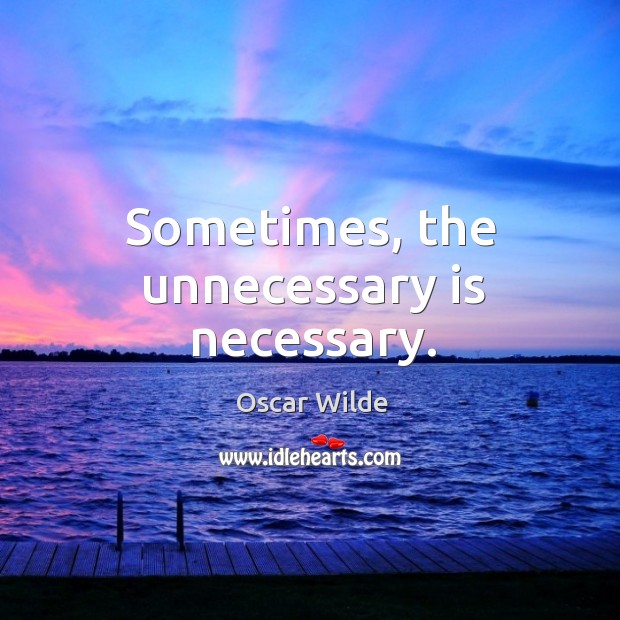 Sometimes, the unnecessary is necessary. Image