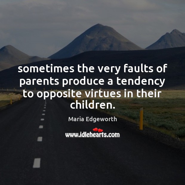 Sometimes the very faults of parents produce a tendency to opposite virtues Maria Edgeworth Picture Quote