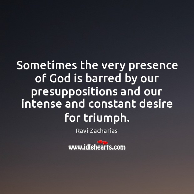 Sometimes the very presence of God is barred by our presuppositions and Ravi Zacharias Picture Quote