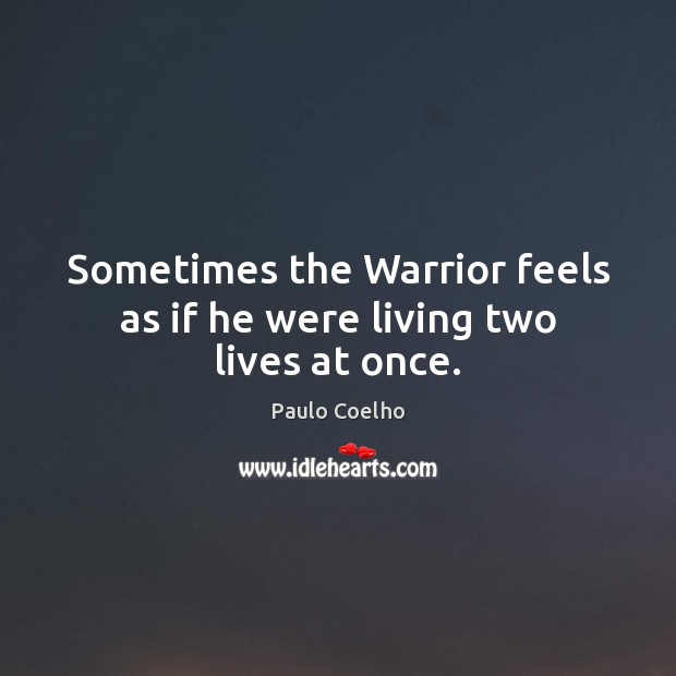 Sometimes the Warrior feels as if he were living two lives at once. Image
