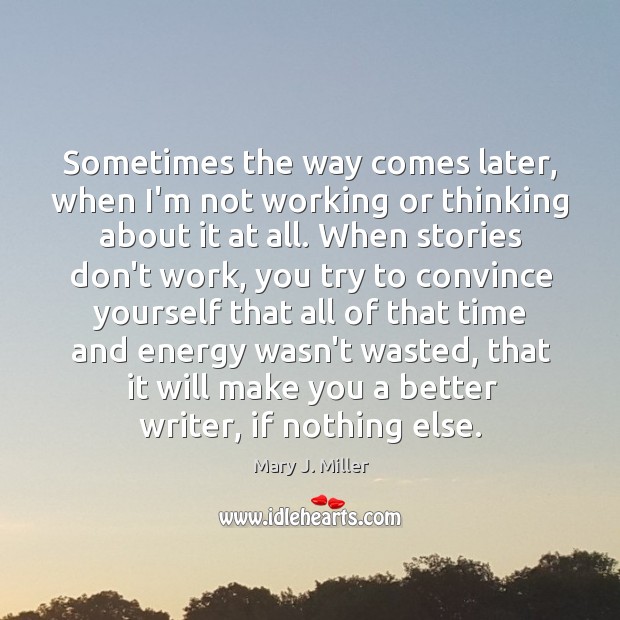 Sometimes the way comes later, when I’m not working or thinking about Mary J. Miller Picture Quote