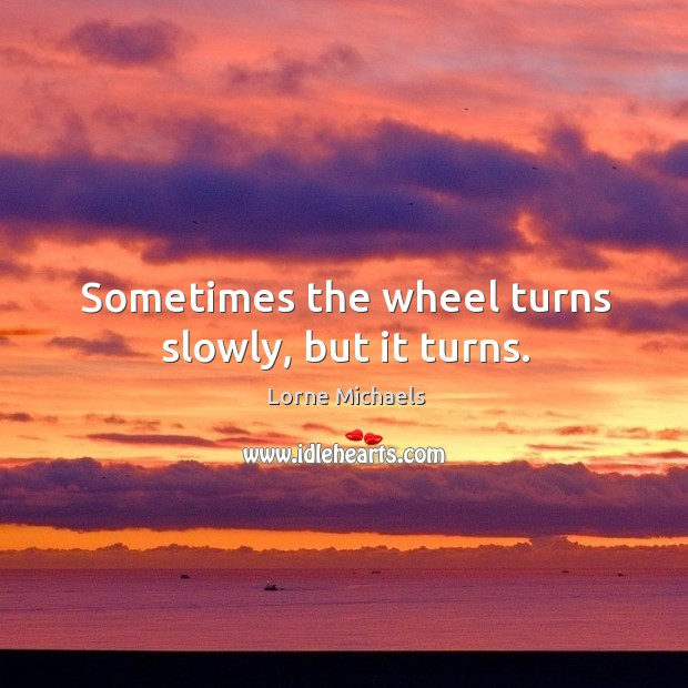 Sometimes the wheel turns slowly, but it turns. Image