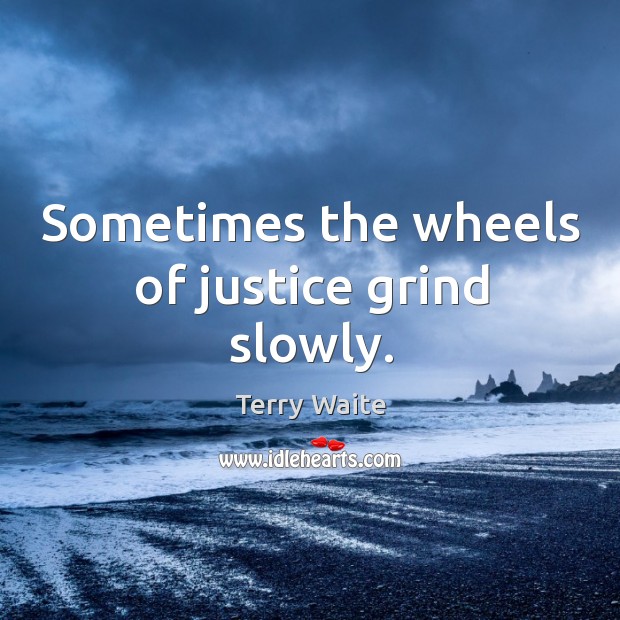 Sometimes the wheels of justice grind slowly. Terry Waite Picture Quote
