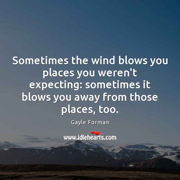 Sometimes the wind blows you places you weren’t expecting: sometimes it blows Gayle Forman Picture Quote