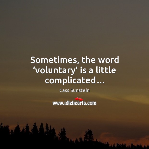 Sometimes, the word ‘voluntary’ is a little complicated… Cass Sunstein Picture Quote