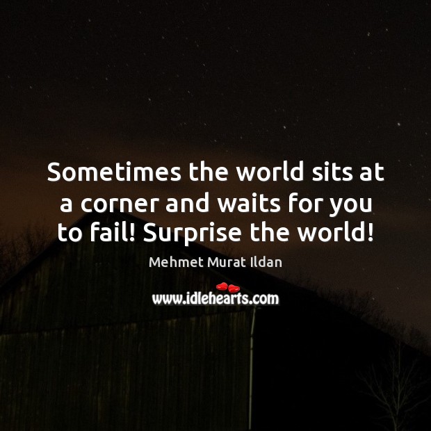 Sometimes the world sits at a corner and waits for you to fail! Surprise the world! Mehmet Murat Ildan Picture Quote