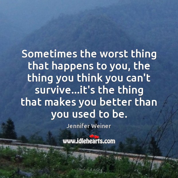 Sometimes the worst thing that happens to you, the thing you think Jennifer Weiner Picture Quote