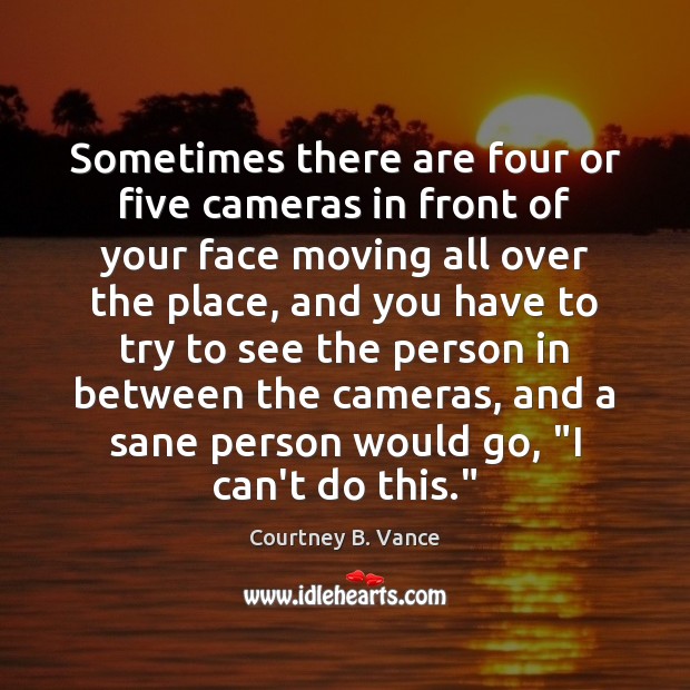 Sometimes there are four or five cameras in front of your face Courtney B. Vance Picture Quote