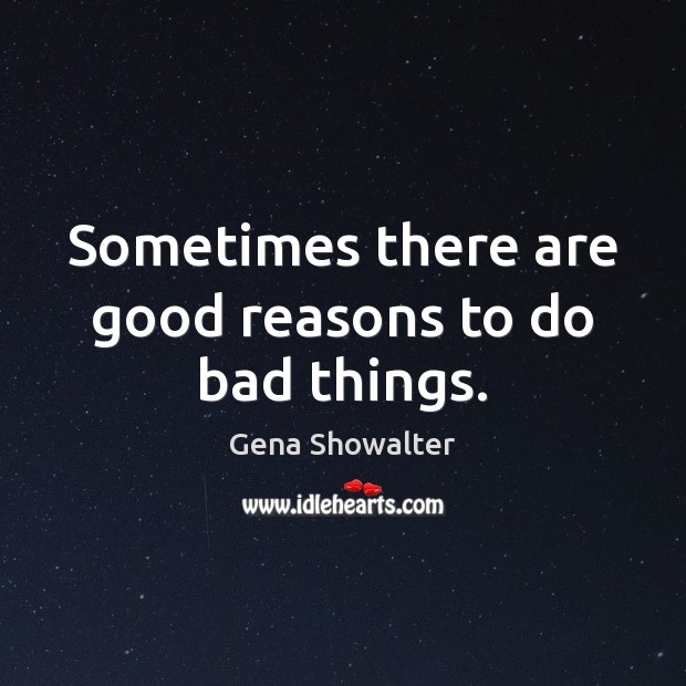 Sometimes there are good reasons to do bad things. Gena Showalter Picture Quote