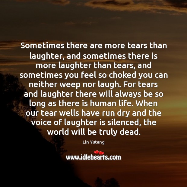 Sometimes there are more tears than laughter, and sometimes there is more Lin Yutang Picture Quote