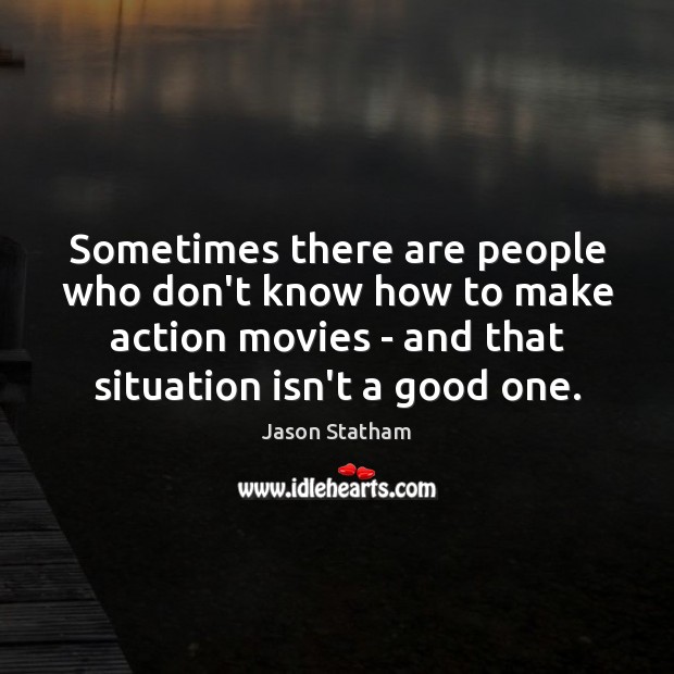 Sometimes there are people who don’t know how to make action movies Jason Statham Picture Quote