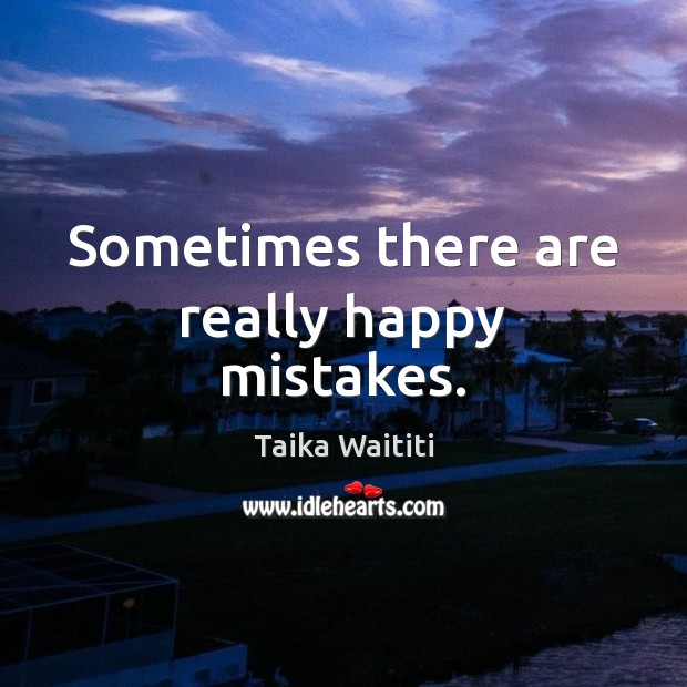 Sometimes there are really happy mistakes. Taika Waititi Picture Quote