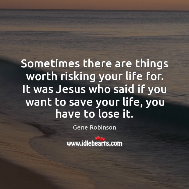 Sometimes there are things worth risking your life for. It was Jesus Gene Robinson Picture Quote