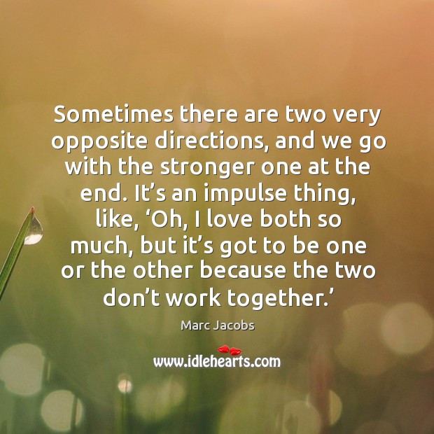 Sometimes there are two very opposite directions, and we go with the stronger one at the end. Marc Jacobs Picture Quote