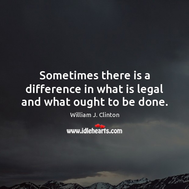 Sometimes there is a difference in what is legal and what ought to be done. Legal Quotes Image