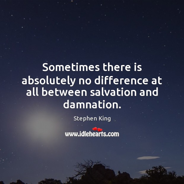 Sometimes there is absolutely no difference at all between salvation and damnation. Stephen King Picture Quote