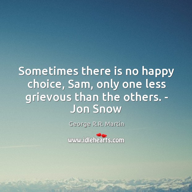 Sometimes there is no happy choice, Sam, only one less grievous than George R.R. Martin Picture Quote