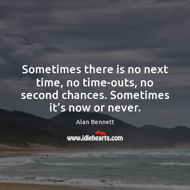 Sometimes there is no next time, no time-outs, no second chances. Sometimes Now or Never Quotes Image