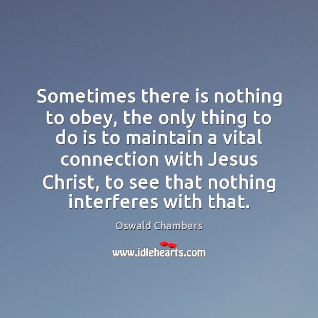 Sometimes there is nothing to obey, the only thing to do is Oswald Chambers Picture Quote