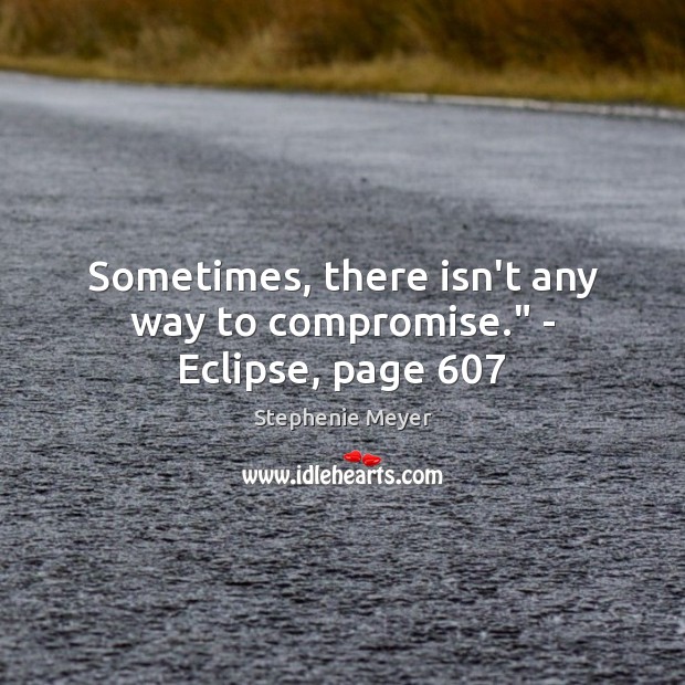 Sometimes, there isn’t any way to compromise.” – Eclipse, page 607 Stephenie Meyer Picture Quote