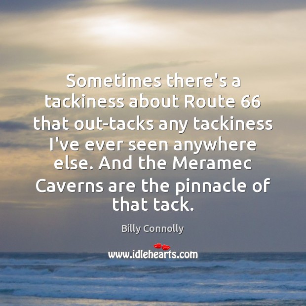 Sometimes there’s a tackiness about Route 66 that out-tacks any tackiness I’ve ever Billy Connolly Picture Quote