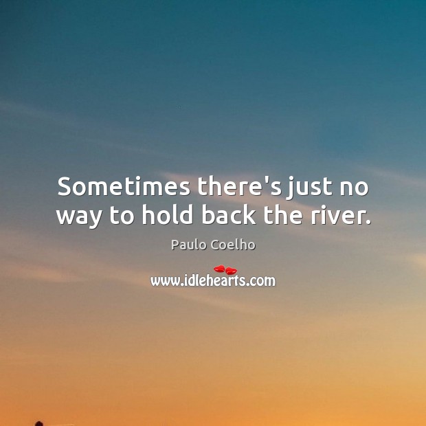 Sometimes there’s just no way to hold back the river. Image