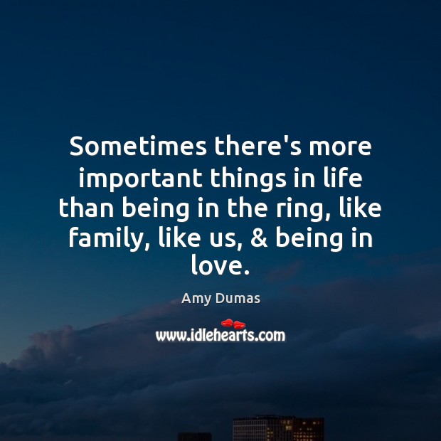 Sometimes there’s more important things in life than being in the ring, Amy Dumas Picture Quote